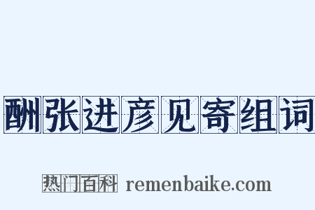 酬张进彦见寄组词是什么意思的图片